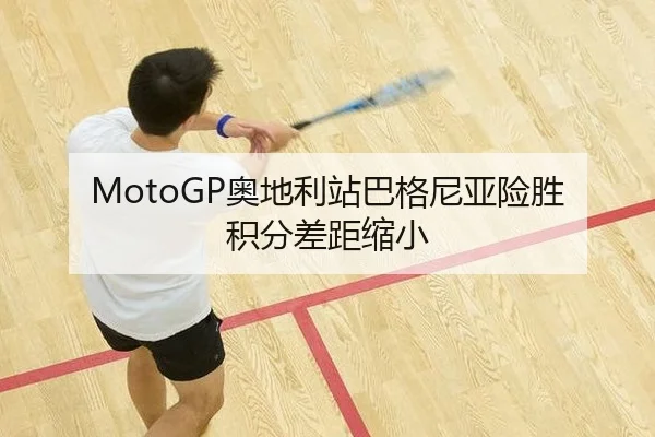 MotoGP奥地利站巴格尼亚险胜 积分差距缩小