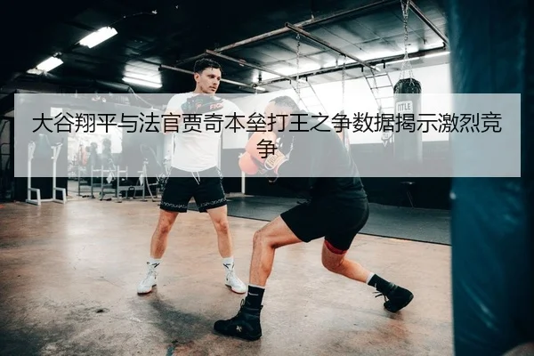 大谷翔平与法官贾奇本垒打王之争数据揭示激烈竞争