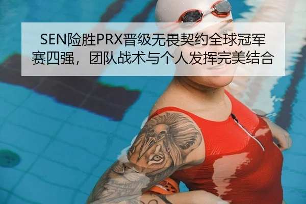 SEN险胜PRX晋级无畏契约全球冠军赛四强，团队战术与个人发挥完美结合